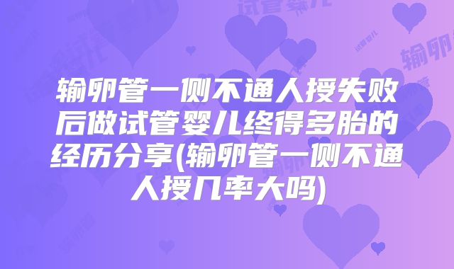 输卵管一侧不通人授失败后做试管婴儿终得多胎的经历分享(输卵管一侧不通人授几率大吗)