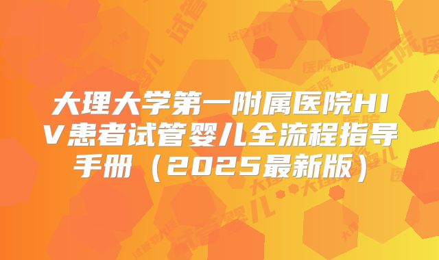 大理大学第一附属医院HIV患者试管婴儿全流程指导手册（2025最新版）