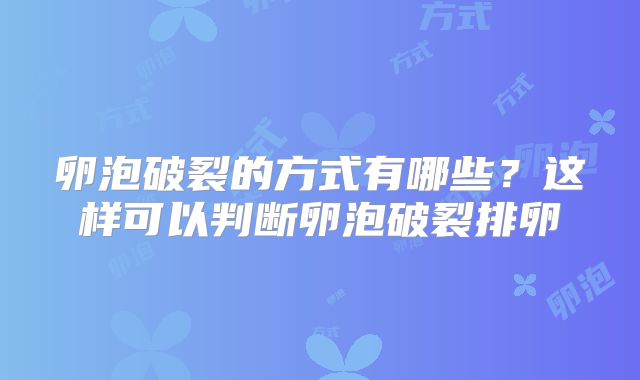 卵泡破裂的方式有哪些?这样可以判断卵泡破裂排卵