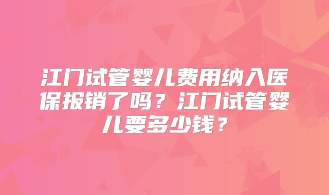 江门试管婴儿费用纳入医保报销了吗？江门试管婴儿要多少钱？