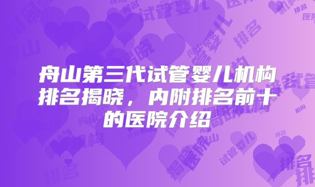 舟山第三代试管婴儿机构排名揭晓，内附排名前十的医院介绍