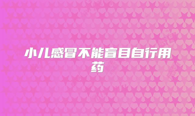 小儿感冒不能盲目自行用药