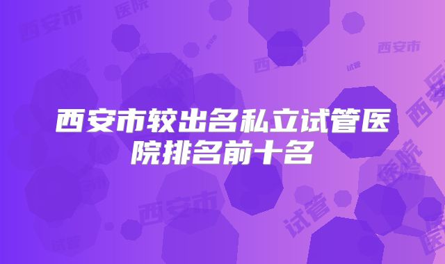 西安市较出名私立试管医院排名前十名