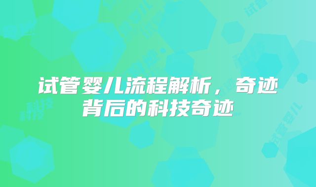 试管婴儿流程解析，奇迹背后的科技奇迹