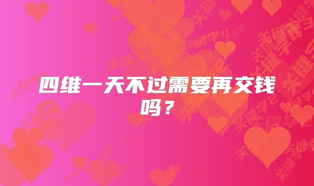 四维一天不过需要再交钱吗？