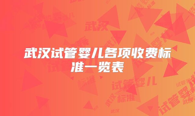 武汉试管婴儿各项收费标准一览表
