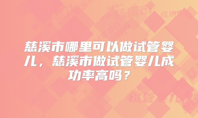 慈溪市哪里可以做试管婴儿，慈溪市做试管婴儿成功率高吗？