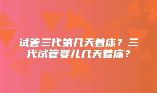 试管三代第几天着床？三代试管婴儿几天着床？