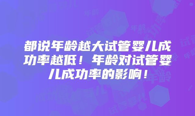 都说年龄越大试管婴儿成功率越低！年龄对试管婴儿成功率的影响！