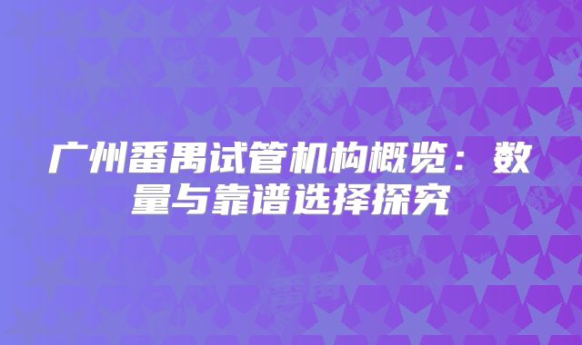 广州番禺试管机构概览：数量与靠谱选择探究