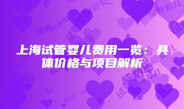 上海试管婴儿费用一览：具体价格与项目解析