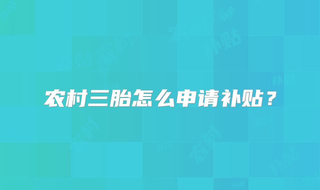 农村三胎怎么申请补贴？