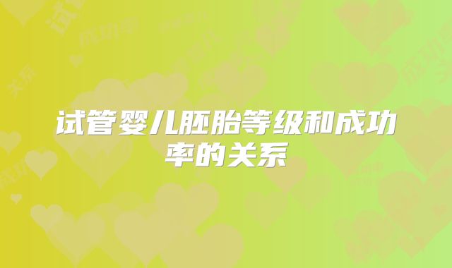 试管婴儿胚胎等级和成功率的关系