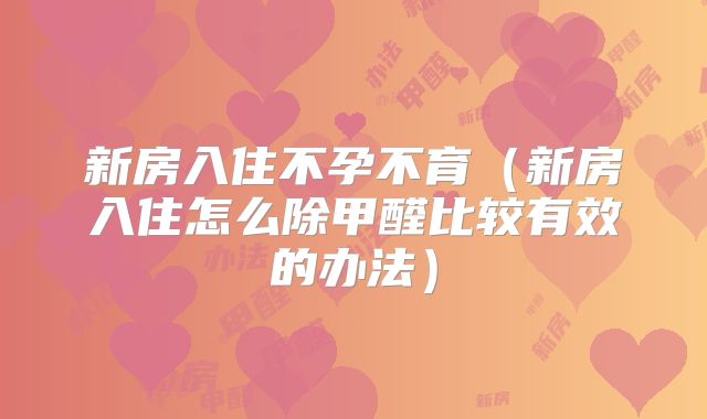 新房入住不孕不育(新房入住怎么除甲醛比较有效的办法)