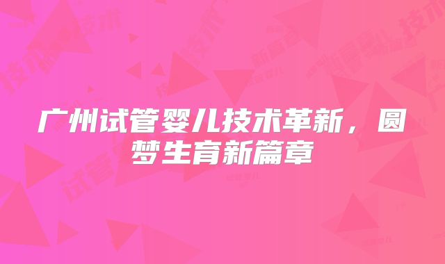 广州试管婴儿技术革新,圆梦生育新篇章