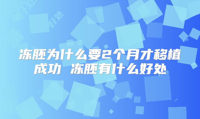 冻胚为什么要2个月才移植成功 冻胚有什么好处