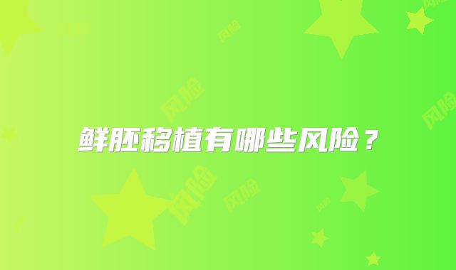 鲜胚移植有哪些风险？