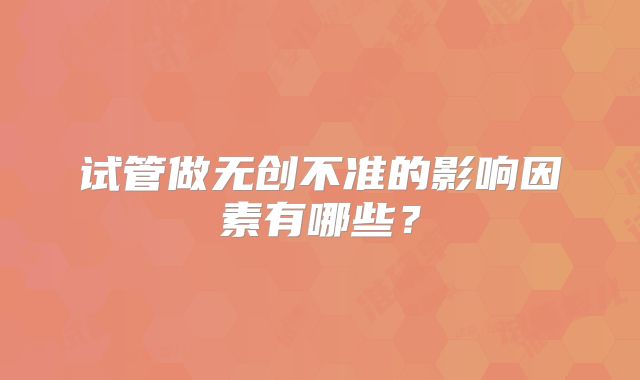 试管做无创不准的影响因素有哪些?