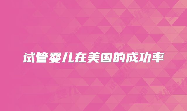 试管婴儿在美国的成功率