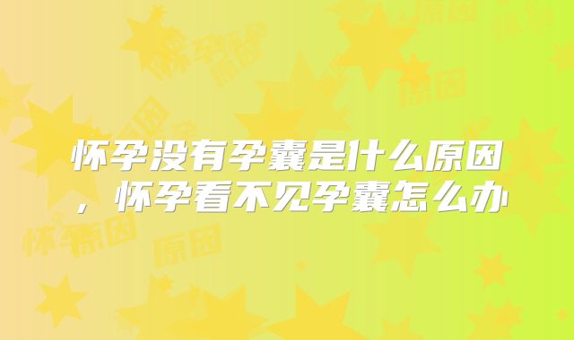 怀孕没有孕囊是什么原因，怀孕看不见孕囊怎么办