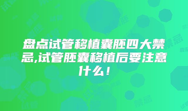盘点试管移植囊胚四大禁忌,试管胚囊移植后要注意什么！