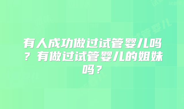 有人成功做过试管婴儿吗？有做过试管婴儿的姐妹吗？