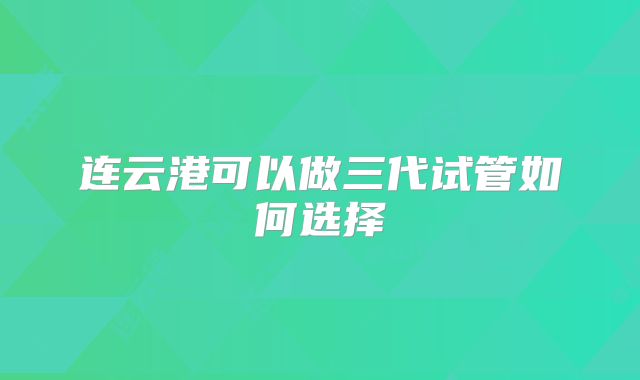 连云港可以做三代试管如何选择