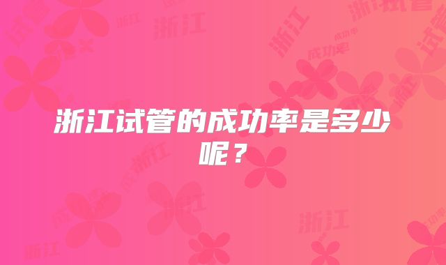 浙江试管的成功率是多少呢？