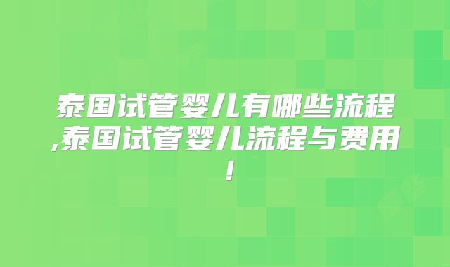 泰国试管婴儿有哪些流程,泰国试管婴儿流程与费用！