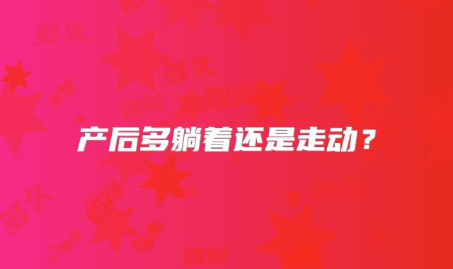 产后多躺着还是走动?
