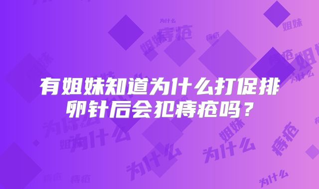 有姐妹知道为什么打促排卵针后会犯痔疮吗？