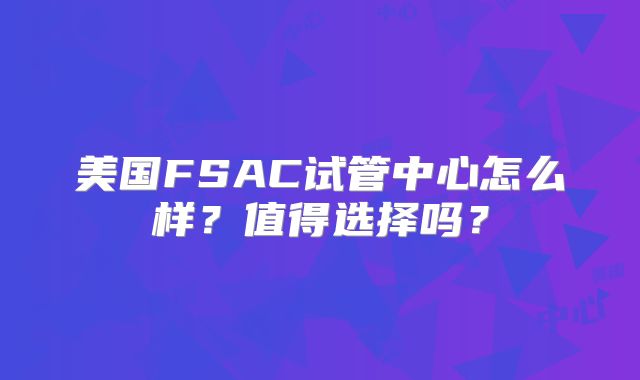 美国FSAC试管中心怎么样？值得选择吗？