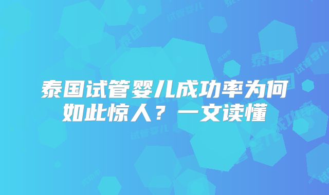 泰国试管婴儿成功率为何如此惊人？一文读懂
