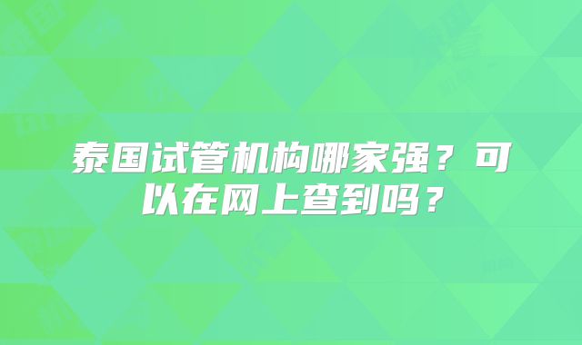 泰国试管机构哪家强？可以在网上查到吗？