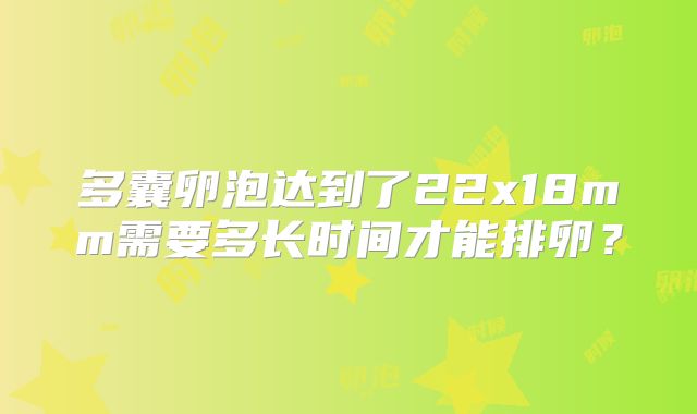 多囊卵泡达到了22x18mm需要多长时间才能排卵?