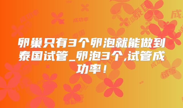 卵巢只有3个卵泡就能做到泰国试管_卵泡3个,试管成功率！