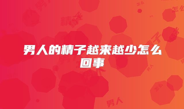 男人的精子越来越少怎么回事
