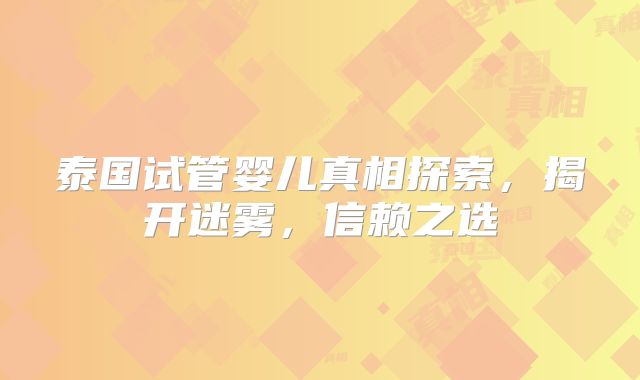 泰国试管婴儿真相探索，揭开迷雾，信赖之选