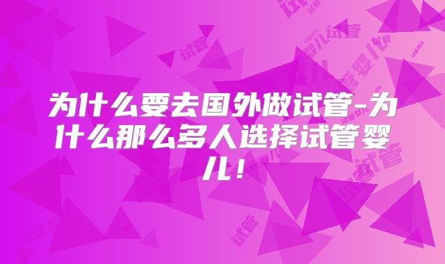 为什么要去国外做试管-为什么那么多人选择试管婴儿!