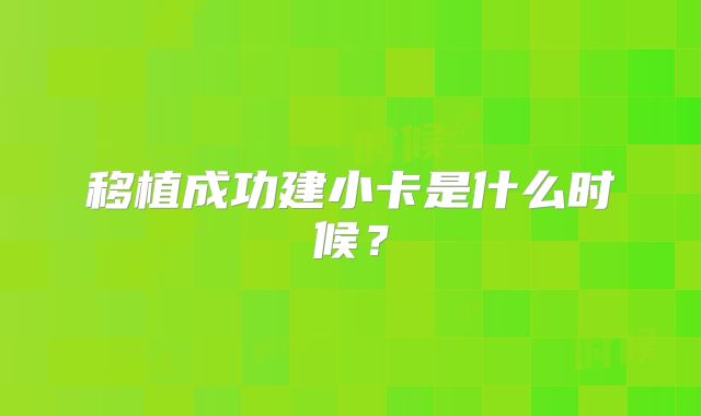 移植成功建小卡是什么时候？