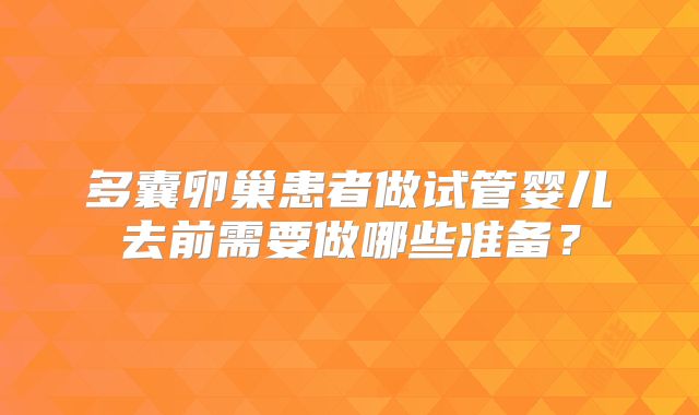 多囊卵巢患者做试管婴儿去前需要做哪些准备？