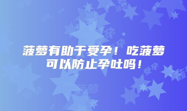 菠萝有助于受孕!吃菠萝可以防止孕吐吗!