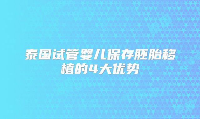 泰国试管婴儿保存胚胎移植的4大优势