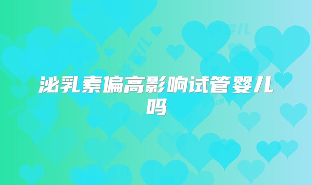 泌乳素偏高影响试管婴儿吗