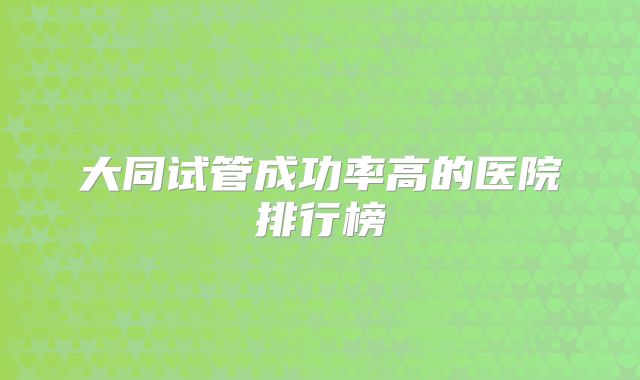 大同试管成功率高的医院排行榜