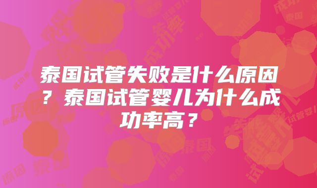 泰国试管失败是什么原因？泰国试管婴儿为什么成功率高？