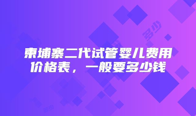 柬埔寨二代试管婴儿费用价格表,一般要多少钱