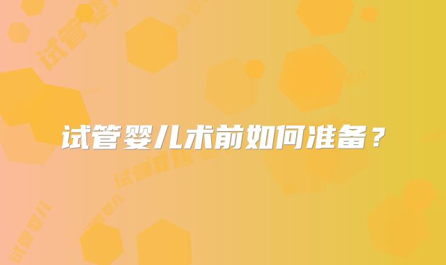 试管婴儿术前如何准备？
