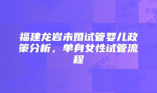 福建龙岩未婚试管婴儿政策分析,单身女性试管流程