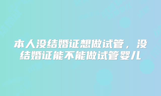 本人没结婚证想做试管，没结婚证能不能做试管婴儿